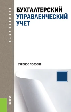 Бухгалтерский управленческий учет. (Аспирантура, Бакалавриат, Магистратура). Учебное пособие., Алексей Бобрышев