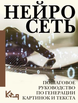 Нейросеть. Пошаговое руководство по генерации картинок и текста Коллектив авторов