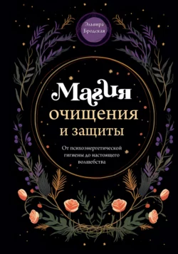 Магия очищения и защиты. От психоэнергетической гигиены до настоящего волшебства, Эльвира Бродская