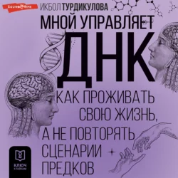 Мной управляет ДНК. Как проживать свою жизнь, а не повторять сценарии предков, Икбол Турдикулова