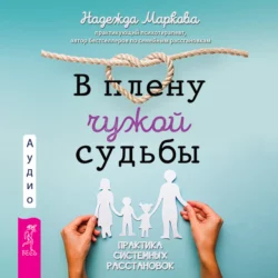 В плену чужой судьбы. Практика системных расстановок, Надежда Маркова