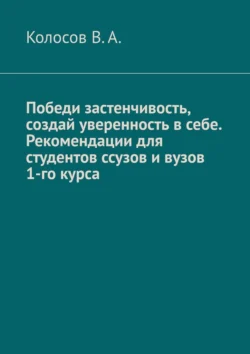 Победи застенчивость  создай уверенность в себе. Рекомендации для студентов ССУЗов и ВУЗов 1-го курса В. Колосов