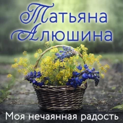 Моя нечаянная радость, Татьяна Алюшина