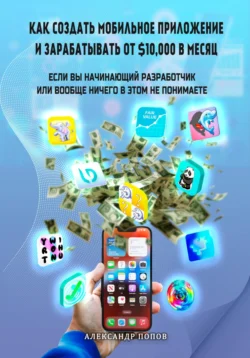 Как создать мобильное приложение и зарабатывать от 10000$ в месяц  если вы начинающий разработчик или вообще ничего в этом не понимаете Александр Попов