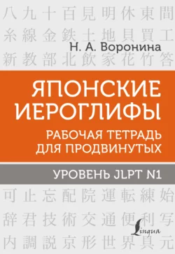 Японские иероглифы. Рабочая тетрадь для продвинутых. Уровень JLPT N1, Нина Воронина