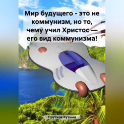 Мир будущего – это не коммунизм, но то, чему учил Христос – его вид коммунизма!, Кузьма Прутков