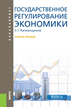 Государственное регулирование экономики. (Аспирантура, Бакалавриат, Магистратура). Учебное пособие., Сергей Капканщиков