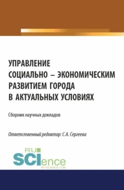 Управление социально-экономическим развитием города в актуальных условиях. (Аспирантура  Магистратура). Сборник статей. Ирина Гладилина и Светлана Сергеева