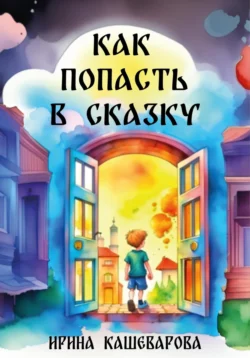 Как попасть в сказку Кашеварова Ирина