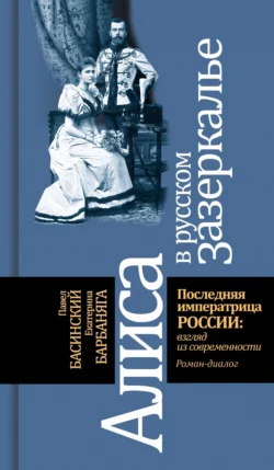 Алиса в русском зазеркалье. Последняя императрица России: взгляд из современности, Павел Басинский