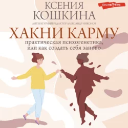 Хакни Карму: практическая психогенетика, или как создать себя заново, Ксения Кошкина