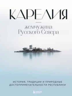 Карелия – жемчужина Русского Севера. История, традиции и природные достопримечательности республики, Наталья Якубова