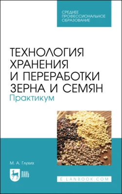 Технология хранения и переработки зерна и семян. Практикум. Учебное пособие для СПО, Мин Глухих