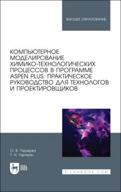 Компьютерное моделирование химико-технологических процессов в программе Aspen Plus: практическое руководство для технологов и проектировщиков. Учебное пособие для вузов, Олег Перерва