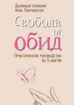 Свобода от обид. Практическое руководство из 5 шагов, Анна Покровская