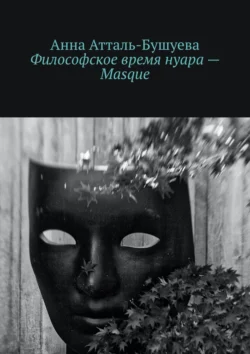 Философское время нуара – Masque, Анна Атталь-Бушуева