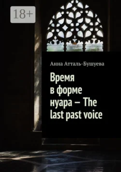 Время в форме нуара – The last past voice Анна Атталь-Бушуева