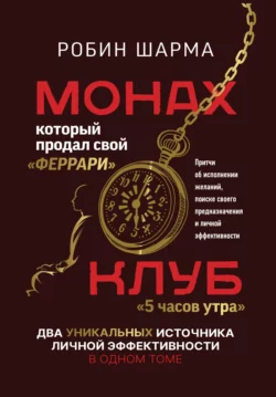 Монах, который продал свой «феррари»: Притчи об исполнении желаний и поиске своего предназначения и личной эффективности. Клуб «5 часов утра»: Два уникальных источника личной эффективности в одном томе, Робин Шарма