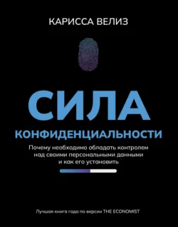 Сила конфиденциальности. Почему необходимо обладать контролем над своими персональными данными и как его установить, Карисса Велиз