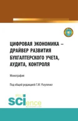 Цифровая экономика – драйвер развития бухгалтерского учета  аудита  контроля. (Аспирантура  Бакалавриат  Магистратура). Монография. Татьяна Рогуленко