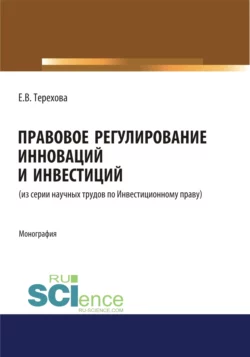 Правовое регулирование инноваций и инвестиций. (Магистратура). Монография., Елена Терехова