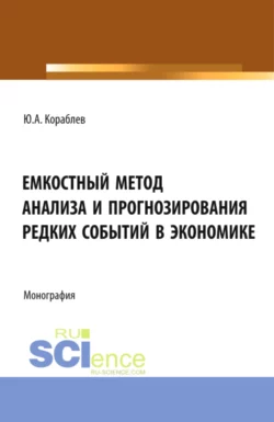 Емкостный метод анализа и прогнозирования редких событий в экономике. (Аспирантура  Бакалавриат  Магистратура). Монография. Юрий Кораблев