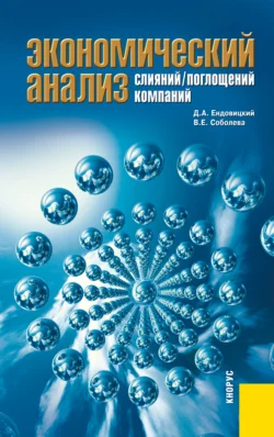 Экономический анализ слияний поглощений компаний. (Магистратура). Монография. Дмитрий Ендовицкий и Валерия Соболева