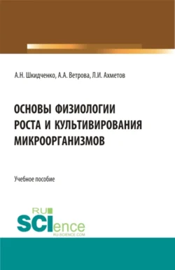 Основы физиологии роста и культивирования микроорганизмов. (Аспирантура, Магистратура). Учебное пособие., Александр Шкидченко