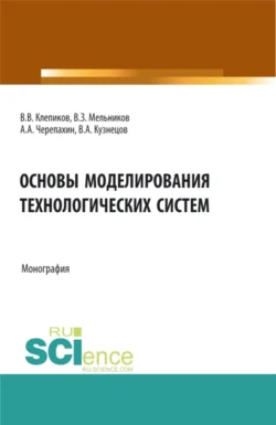 Основы моделирования технологических систем. (Аспирантура  Бакалавриат  Магистратура). Монография. Александр Черепахин и Владимир Кузнецов