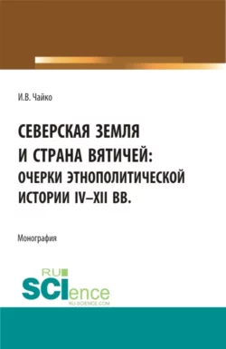 Северская земля и страна вятичей: Очерки этнополитической истории IV-XII вв. (Аспирантура  Бакалавриат  Магистратура). Монография. Игорь Чайко