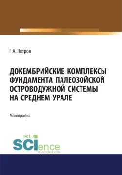 Докембрийские комплексы фундамента палеозойской островодужной системы на Среднем Урале. (Аспирантура). (Магистратура). Монография, Георг Петров