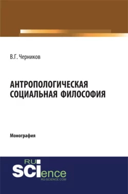 Антропологическая социальная философия. (Аспирантура, Бакалавриат, Специалитет). Монография., Виктор Черников