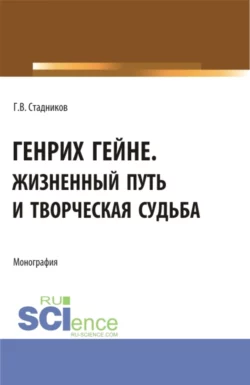 Генрих Гейне. Жизненный путь и творческая судьба. (Бакалавриат, Магистратура). Монография., Геннадий Стадников