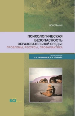 Психологическая безопасность образовательной среды: проблемы, ресурсы, профилактика. (Аспирантура, Бакалавриат, Магистратура). Монография., Анна Литвинова