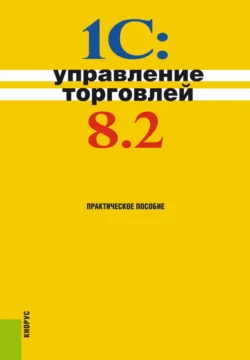 1С:Управление торговлей 8.2. (Бакалавриат). Практическое пособие., Николай Селищев