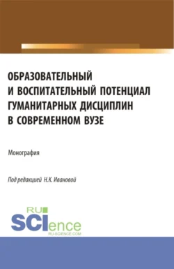 Образовательный и воспитательный потенциал гуманитарных дисциплин в современном вузе. (Аспирантура, Магистратура). Монография., Наталья Иванова