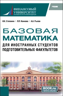 Базовая математика для иностранных студентов подготовительных факультетов. (Бакалавриат). Учебник. Ирина Степанян и Лариса Коннова