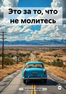 Это за то, что не молитесь, Екатерина Мортус