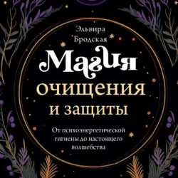 Магия очищения и защиты. От психоэнергетической гигиены до настоящего волшебства, Эльвира Бродская