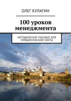 100 уроков менеджмента. Методическое пособие для управленческой элиты, Олег Кулагин