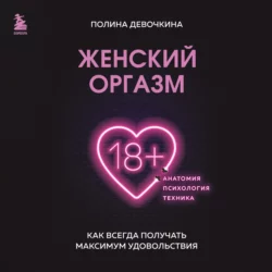 Женский оргазм. Как всегда получать максимум удовольствия, Полина Девочкина