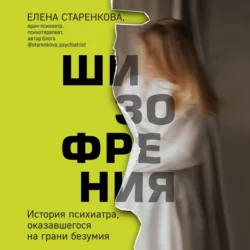 Шизофрения. История психиатра, оказавшегося на грани безумия, Елена Старенкова