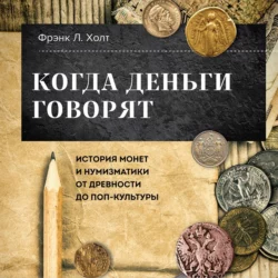 Когда деньги говорят. История монет и нумизматики от древности до поп-культуры Фрэнк Хольт