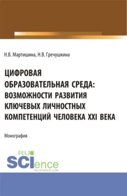 Цифровая образовательная среда: возможности развития ключевых личностных компетенций человека XXI века. (Бакалавриат  Магистратура). Монография. Нина Мартишина и Нина Гречушкина