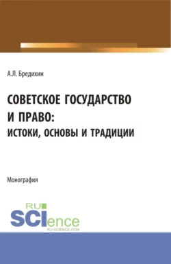 Советское государство и право: истоки, основы и традиции. (Аспирантура, Бакалавриат, Специалитет). Монография., Алексей Бредихин