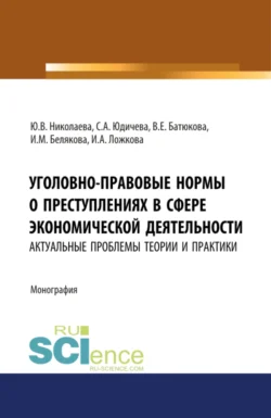 Уголовно-правовые нормы о преступлениях в сфере экономической деятельности: актуальные проблемы теории и практики. (Адъюнктура  Аспирантура  Бакалавриат  Магистратура). Монография. Вера Батюкова и Инна Белякова