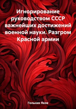 Игнорирование руководством СССР важнейших достижений военной науки. Разгром Красной армии, Яков Гольник