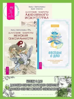 Беседы о Дао: Начальные, повседневные и алхимические практики. Даосские секреты женской сексуальности. Даосские секреты любовного искусства, Лиза Питеркина