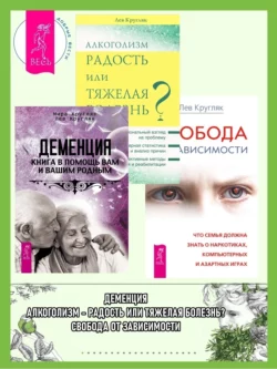 Деменция: Книга в помощь вам и вашим родным. Алкоголизм – радость или тяжелая болезнь? Свобода от зависимости: Что семья должна знать о наркотиках, компьютерных и азартных играх, Лев Кругляк