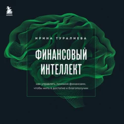 Финансовый интеллект. Как управлять личными финансами, чтобы жить в достатке и благополучии, Ирина Туралиева